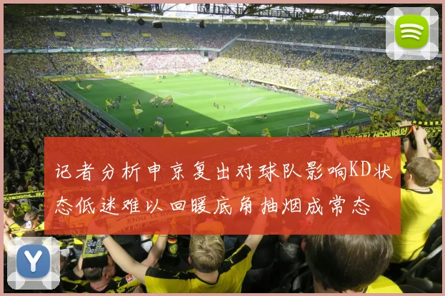 记者分析申京复出对球队影响KD状态低迷难以回暖底角抽烟成常态