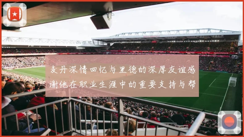 麦丹深情回忆与里德的深厚友谊感谢他在职业生涯中的重要支持与帮助