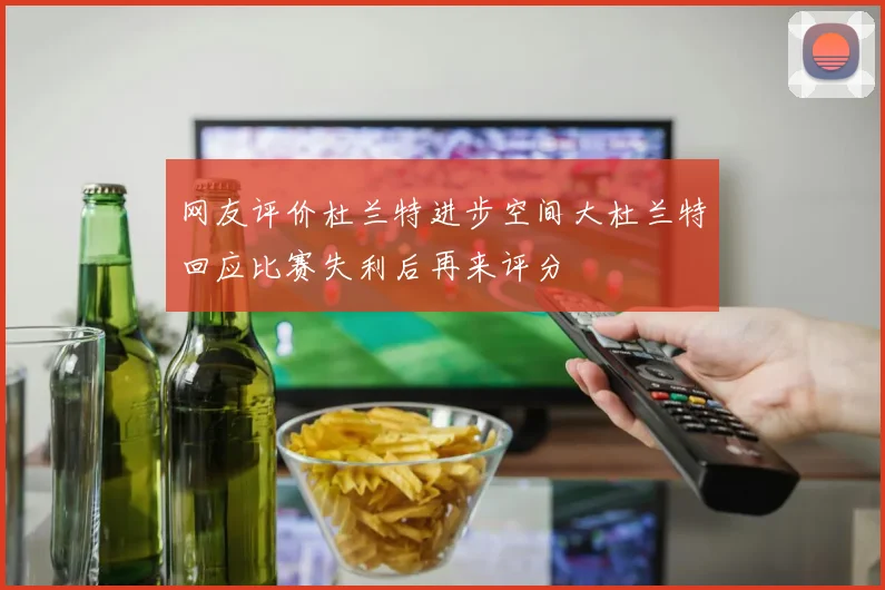 网友评价杜兰特进步空间大杜兰特回应比赛失利后再来评分