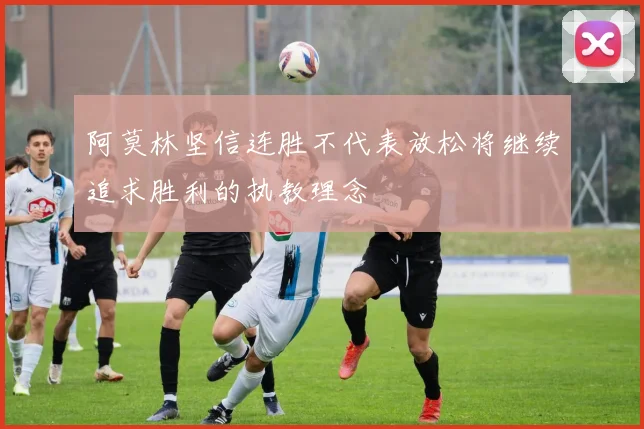 阿莫林坚信连胜不代表放松将继续追求胜利的执教理念