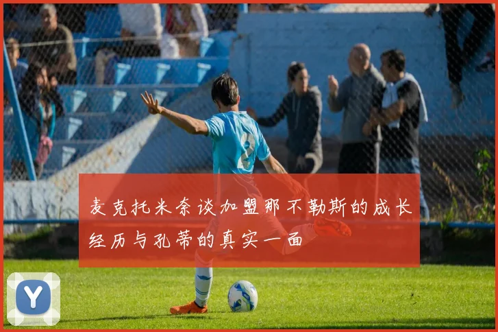 麦克托米奈谈加盟那不勒斯的成长经历与孔蒂的真实一面