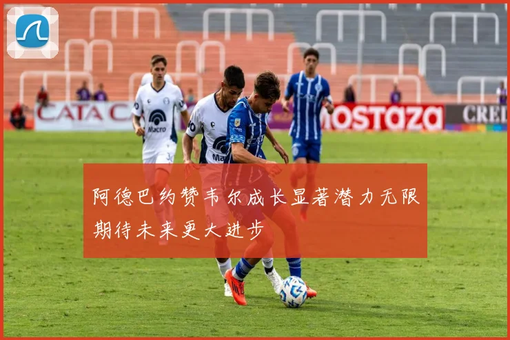 阿德巴约赞韦尔成长显著潜力无限期待未来更大进步