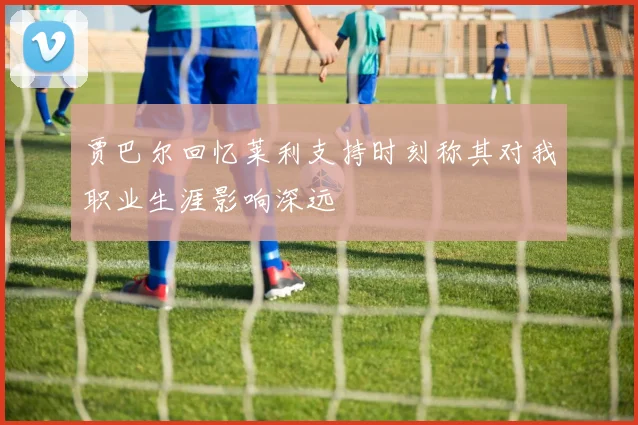 贾巴尔回忆莱利支持时刻称其对我职业生涯影响深远