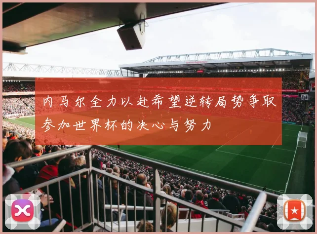 内马尔全力以赴希望逆转局势争取参加世界杯的决心与努力