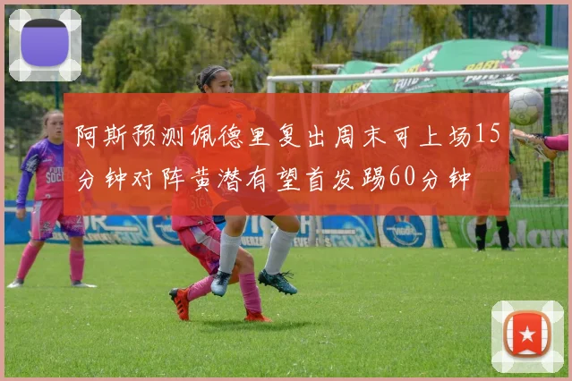 阿斯预测佩德里复出周末可上场15分钟对阵黄潜有望首发踢60分钟