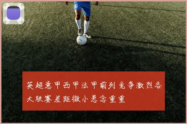 英超意甲西甲法甲前列竞争激烈各大联赛差距微小悬念重重
