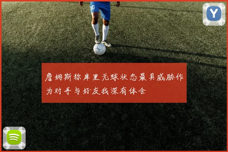 詹姆斯称库里无球状态最具威胁作为对手与好友我深有体会