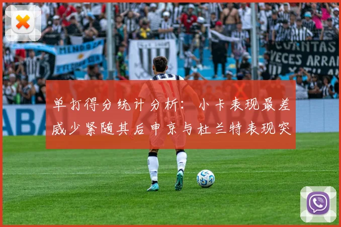 单打得分统计分析：小卡表现最差威少紧随其后申京与杜兰特表现突出