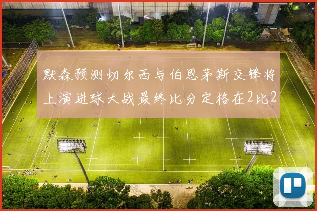 默森预测切尔西与伯恩茅斯交锋将上演进球大战最终比分定格在2比2