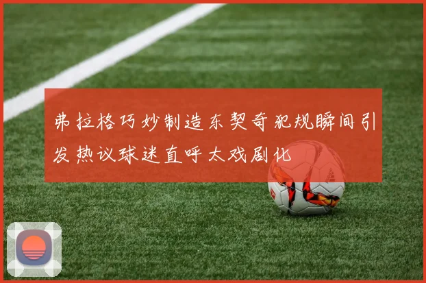 弗拉格巧妙制造东契奇犯规瞬间引发热议球迷直呼太戏剧化