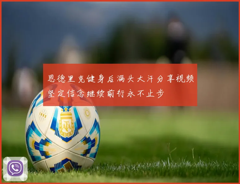 恩德里克健身后满头大汗分享视频坚定信念继续前行永不止步