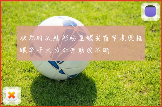 状元对决精彩纷呈锡安首节表现抢眼华子火力全开助攻不断