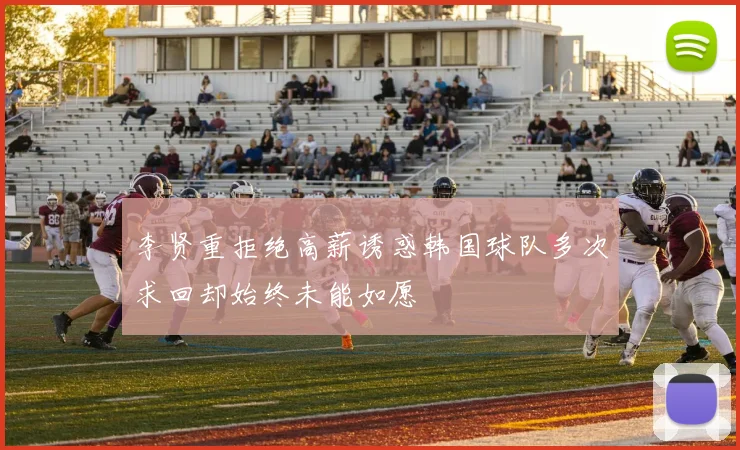 李贤重拒绝高薪诱惑韩国球队多次求回却始终未能如愿